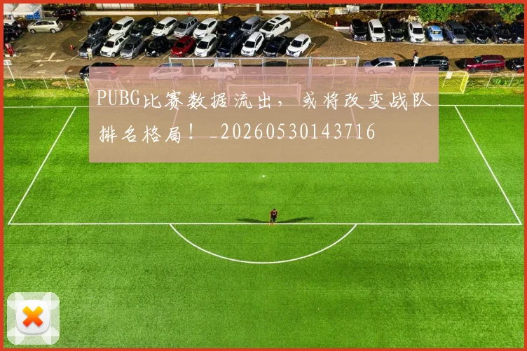 PUBG比赛数据流出，或将改变战队排名格局！_20260530143716