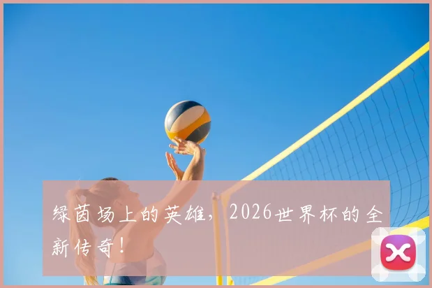 绿茵场上的英雄，2026世界杯的全新传奇！