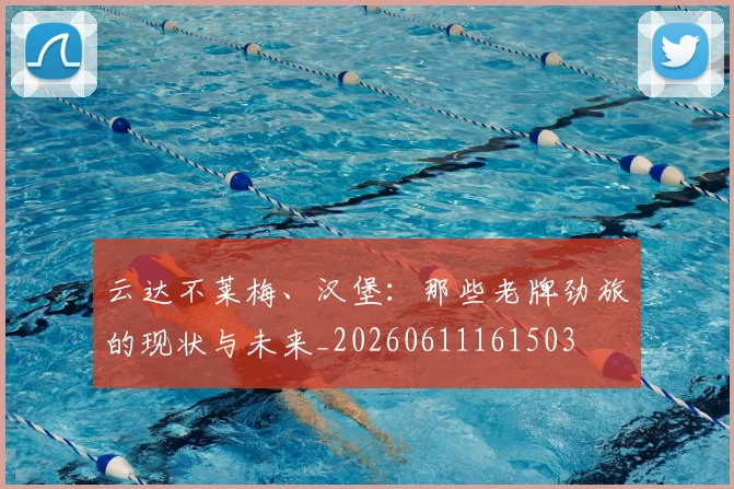 云达不莱梅、汉堡：那些老牌劲旅的现状与未来_20260611161503