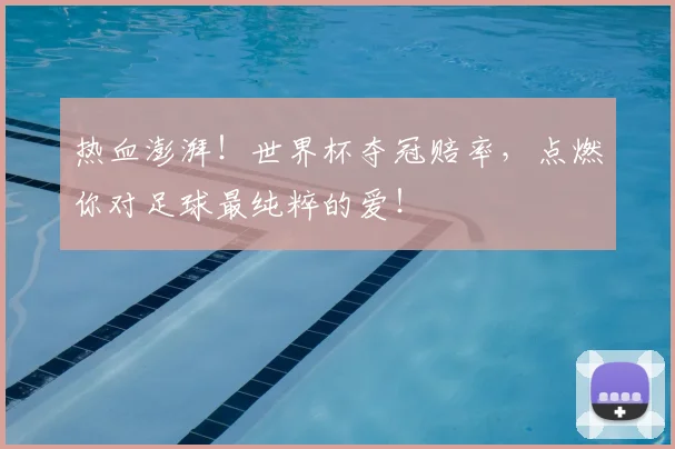 热血澎湃！世界杯夺冠赔率，点燃你对足球最纯粹的爱！