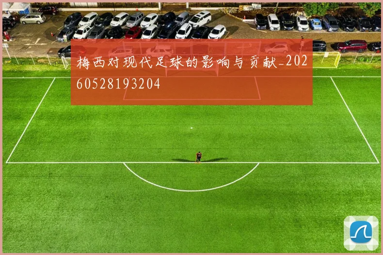 梅西对现代足球的影响与贡献_20260528193204