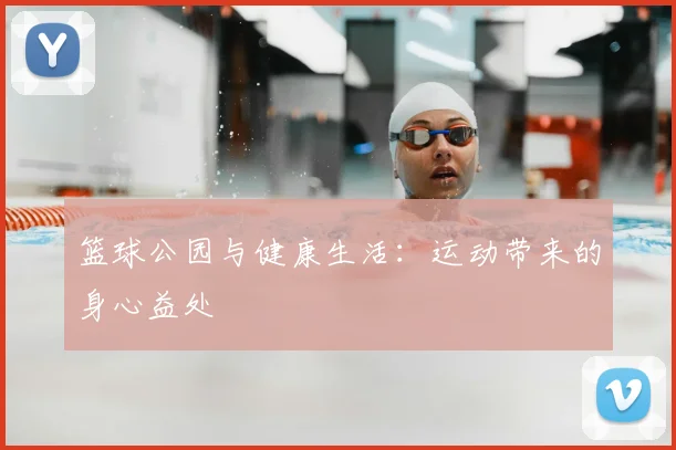 篮球公园与健康生活：运动带来的身心益处