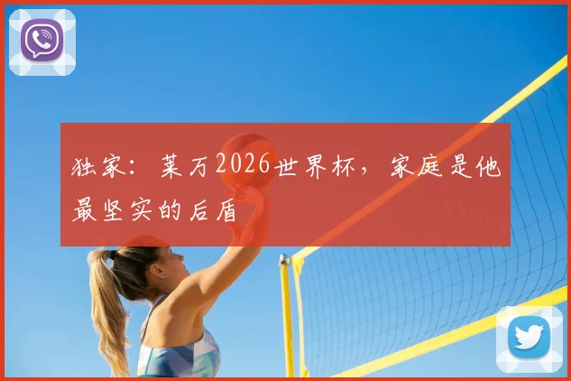 独家：莱万2026世界杯，家庭是他最坚实的后盾