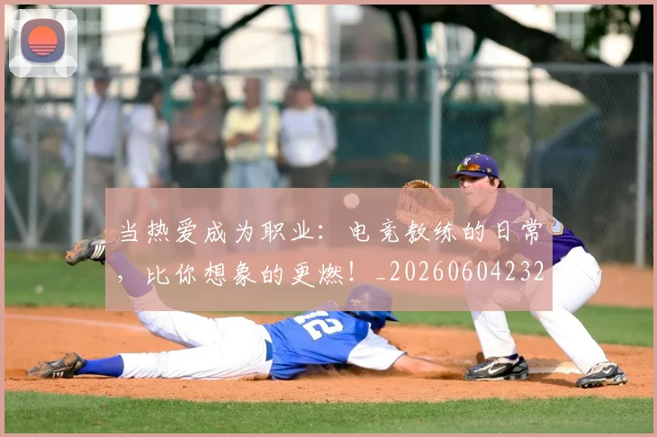 当热爱成为职业：电竞教练的日常，比你想象的更燃！_20260604232939