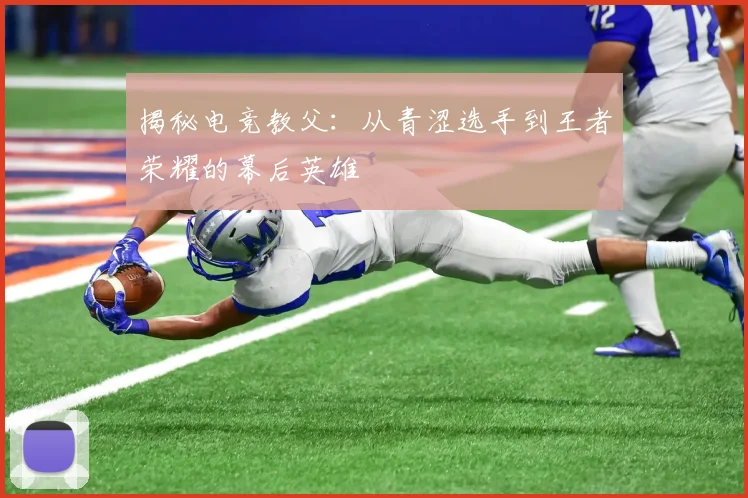 揭秘电竞教父：从青涩选手到王者荣耀的幕后英雄
