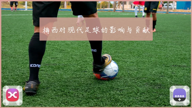 梅西对现代足球的影响与贡献