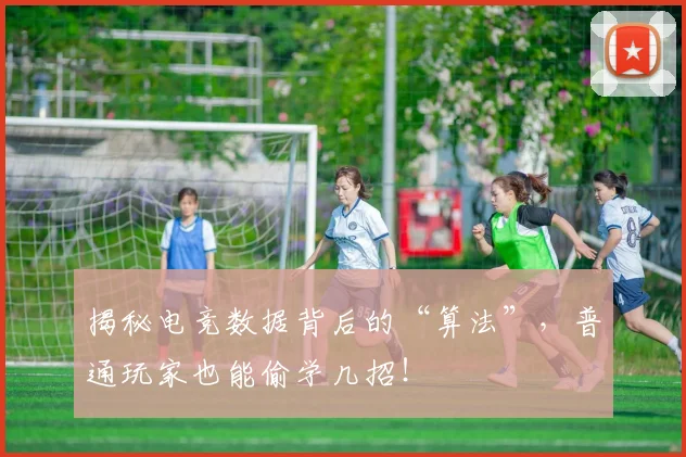 揭秘电竞数据背后的“算法”,普通玩家也能偷学几招!