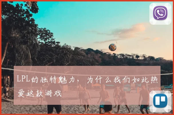 LPL的独特魅力，为什么我们如此热爱这款游戏
