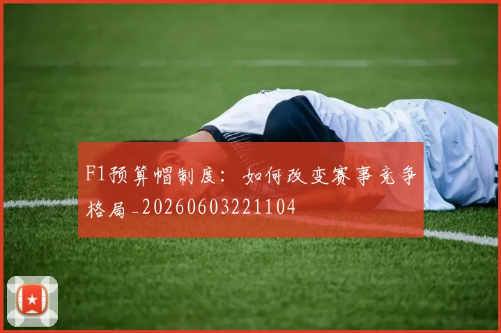 F1预算帽制度：如何改变赛事竞争格局_20260603221104