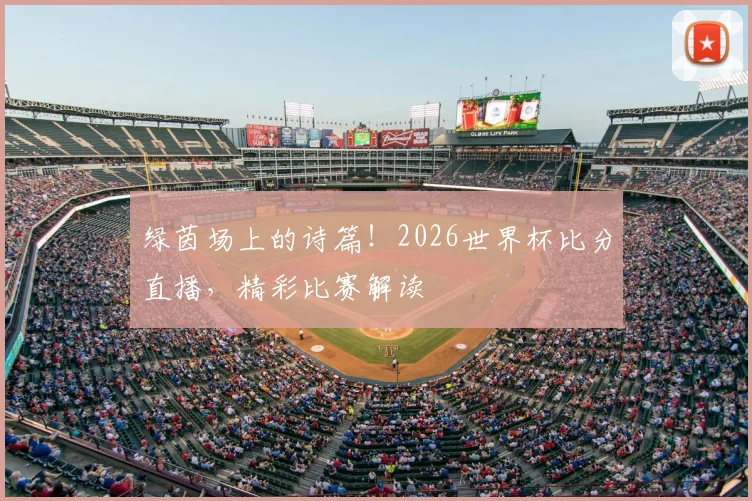 绿茵场上的诗篇！2026世界杯比分直播，精彩比赛解读